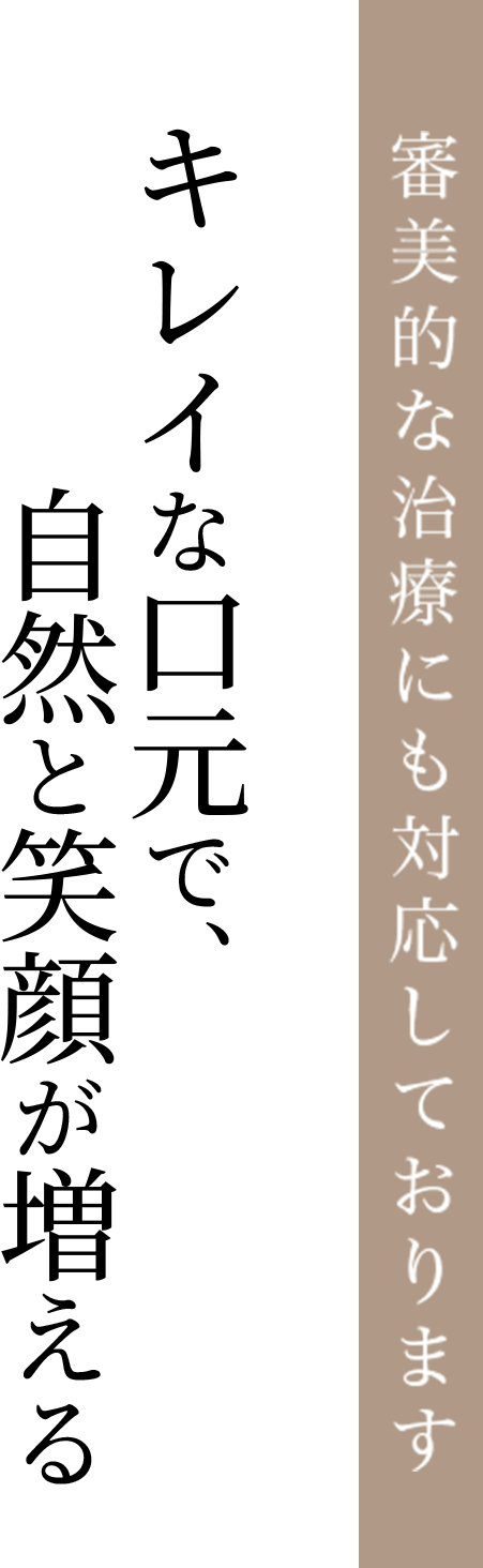審美的な治療にも対応しております キレイな口元で、自然と笑顔が増える